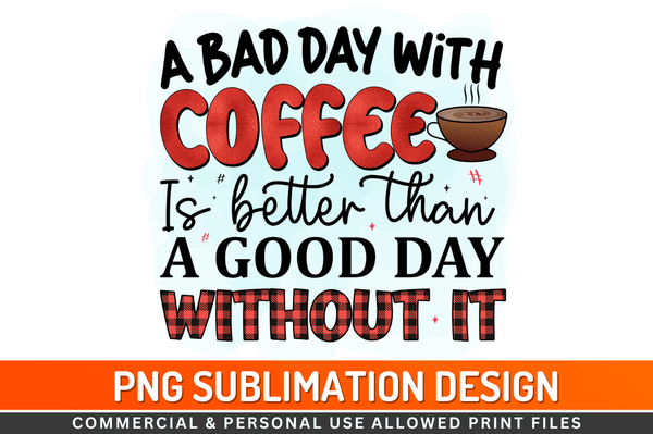 A bad day with coffee is better than a good day without it Sublimation Design Downloads, PNG Transparent
