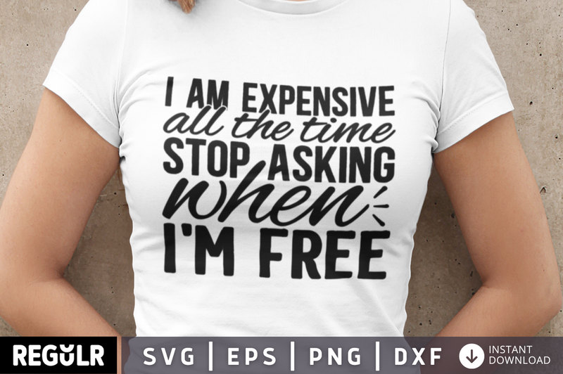 I am expensive all the time stop asking when im free SVG, Funny  SVG Design