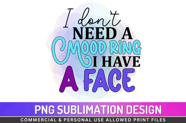 I don’t need a mood ring I have a face  Sublimation Design PNG File
