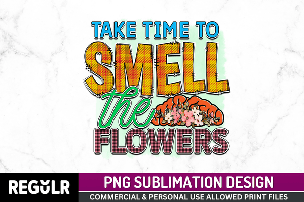 Take time to smell the flowers Sublimation Design PNG File