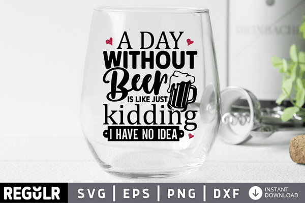A day without beer is like just kidding i have no idea SVG, Alcohol SVG Design