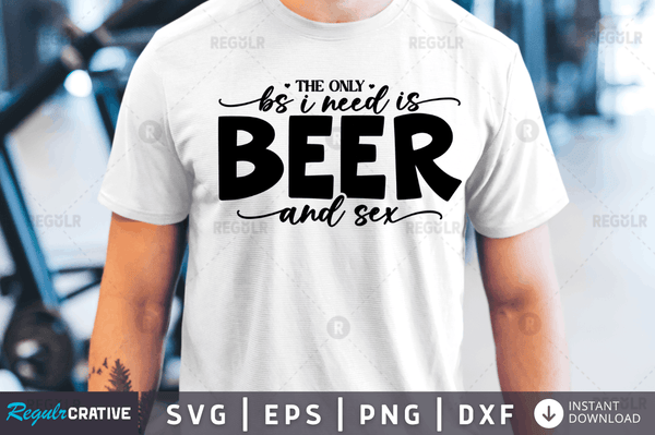 The only bs i need is beer And sex Svg Designs Silhouette Cut Files