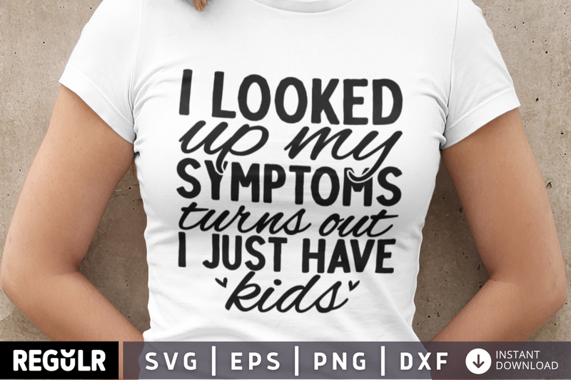 I looked up my symptoms turns out i just have kids SVG, Funny  SVG Design