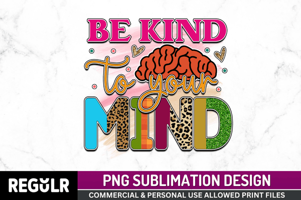 be kind to your mind Sublimation Design PNG File