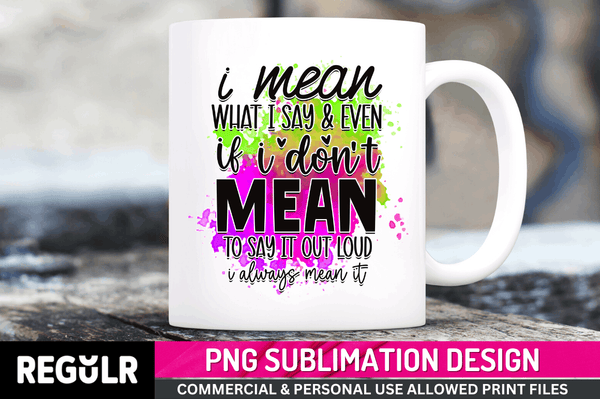 i mean what i say & even if i Tshirt Sublimation PNG, Tshirt PNG File, Sassy Sayings PNG