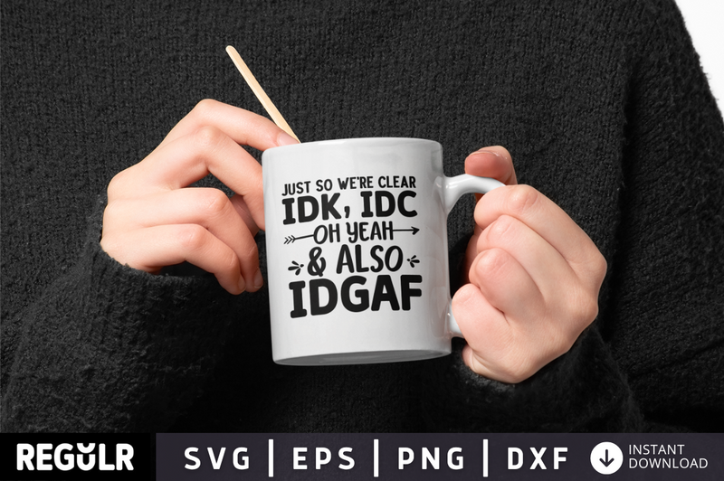 Just So We're Clear IDK, IDC, Oh Yeah & Also IDGAF SVG, Sarcastic SVG Design